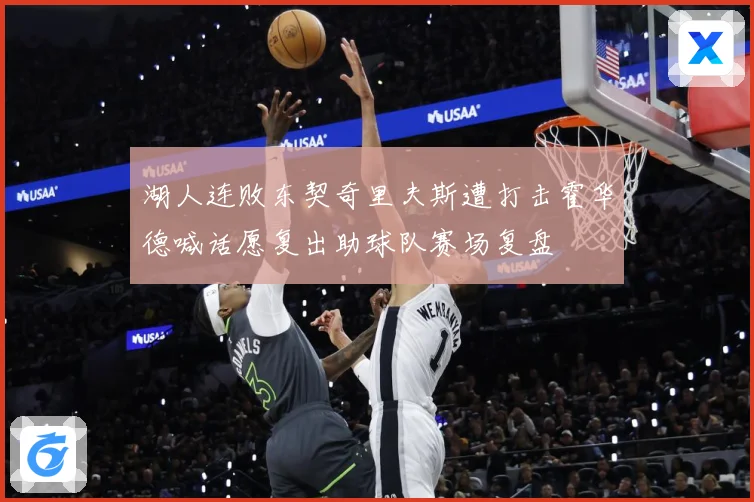 湖人连败东契奇里夫斯遭打击霍华德喊话愿复出助球队赛场复盘