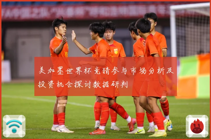 美加墨世界杯竞猜参与市场分析及投资机会探讨数据研判