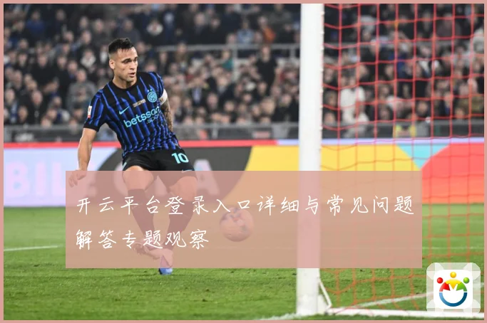 开云平台登录入口详细与常见问题解答专题观察