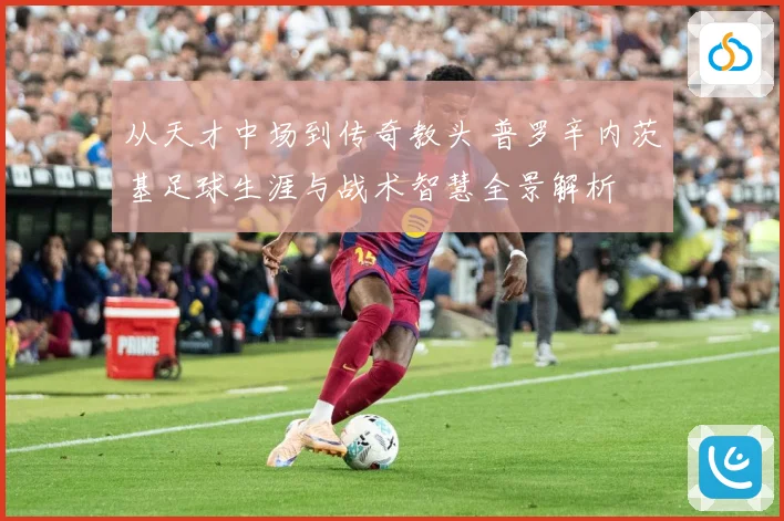 从天才中场到传奇教头 普罗辛内茨基足球生涯与战术智慧全景解析