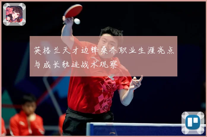英格兰天才边锋桑乔职业生涯亮点与成长轨迹战术观察