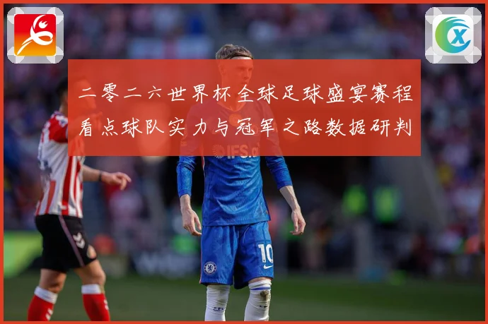 二零二六世界杯全球足球盛宴赛程看点球队实力与冠军之路数据研判