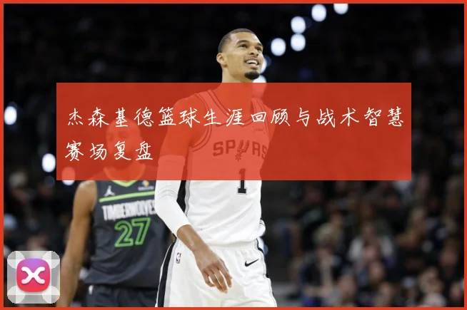 杰森基德篮球生涯回顾与战术智慧赛场复盘