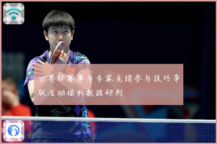 世界杯赛事与专家竞猜参与技巧争取活动福利数据研判