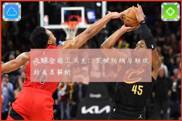 足球全能卫沃克：突破防线与助攻新高度解析