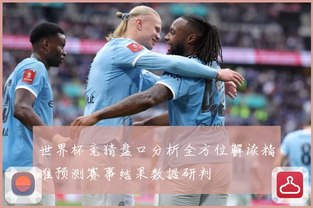 世界杯竞猜盘口分析全方位解读精准预测赛事结果数据研判