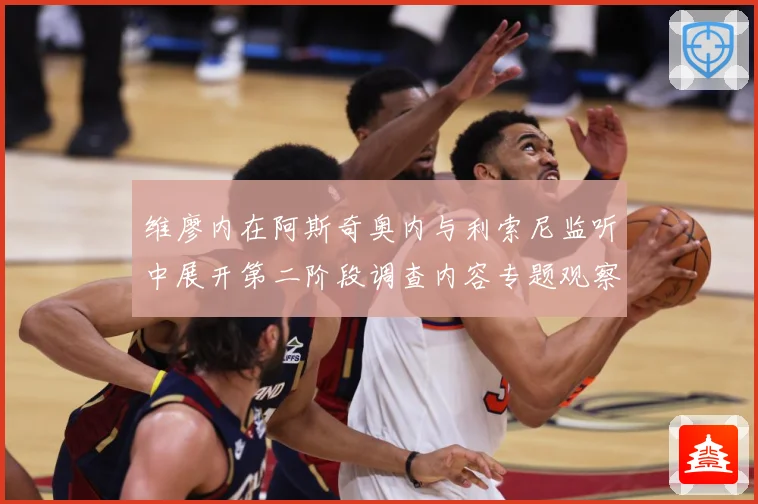 维廖内在阿斯奇奥内与利索尼监听中展开第二阶段调查内容专题观察