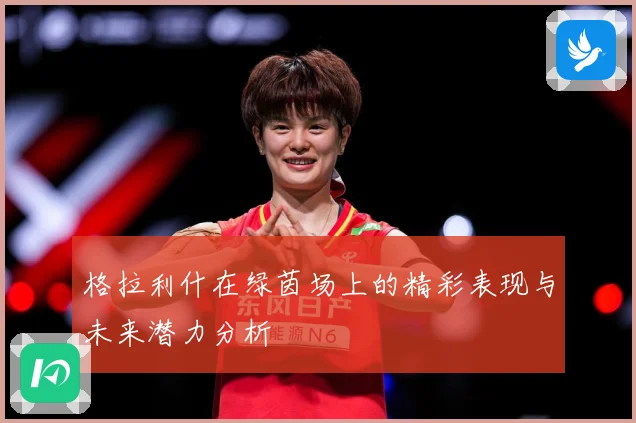 格拉利什在绿茵场上的精彩表现与未来潜力分析