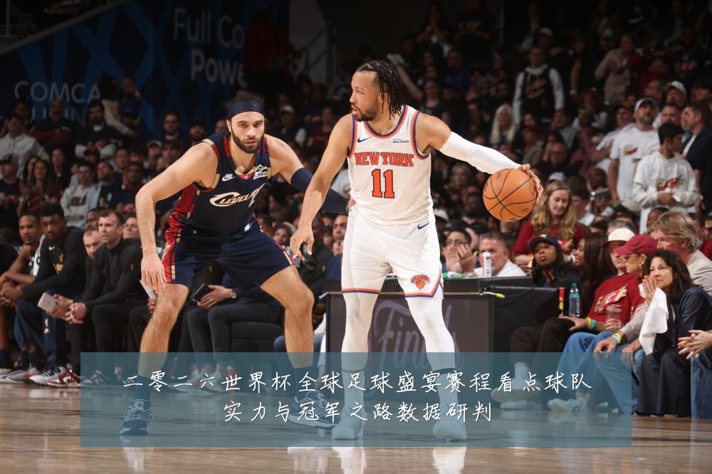 二零二六世界杯全球足球盛宴赛程看点球队实力与冠军之路数据研判