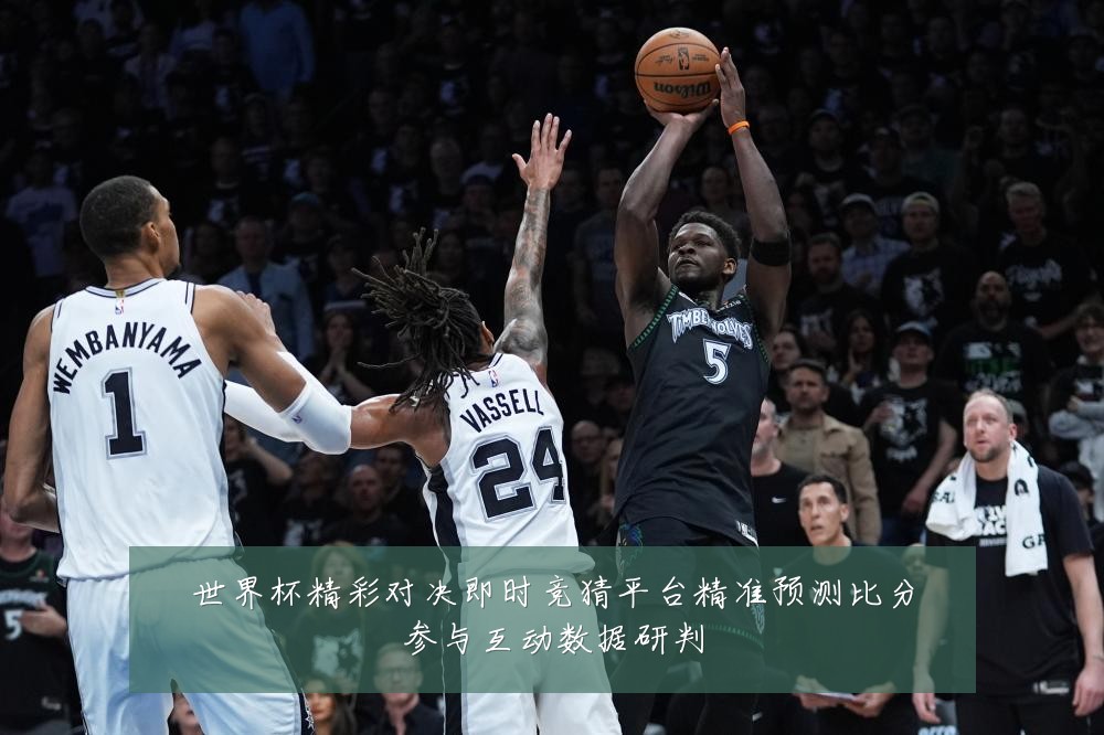 世界杯精彩对决即时竞猜平台精准预测比分参与互动数据研判