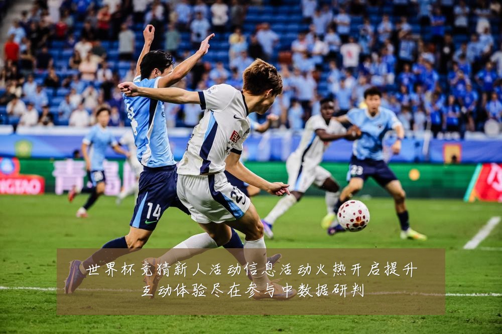 世界杯竞猜新人活动信息活动火热开启提升互动体验尽在参与中数据研判