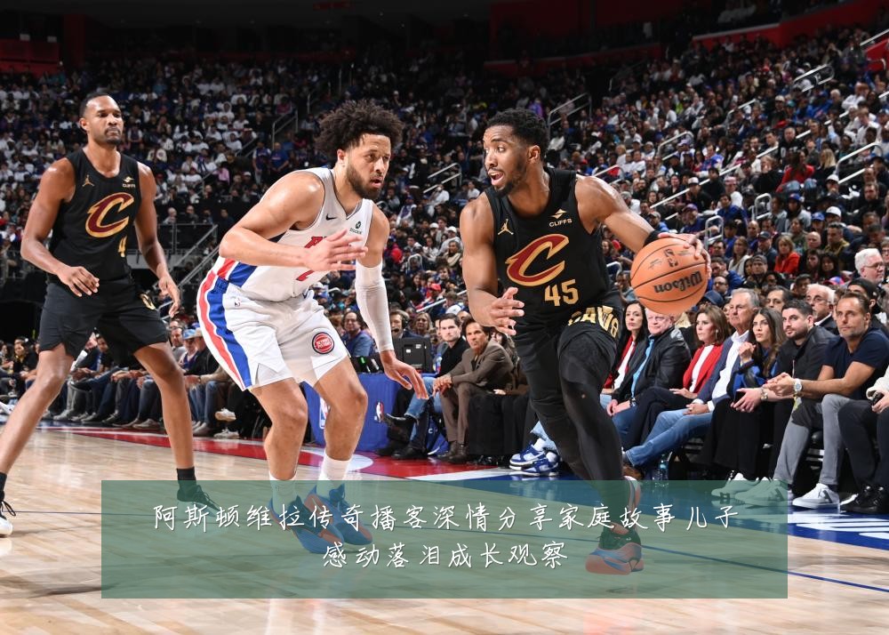阿斯顿维拉传奇播客深情分享家庭故事儿子感动落泪成长观察