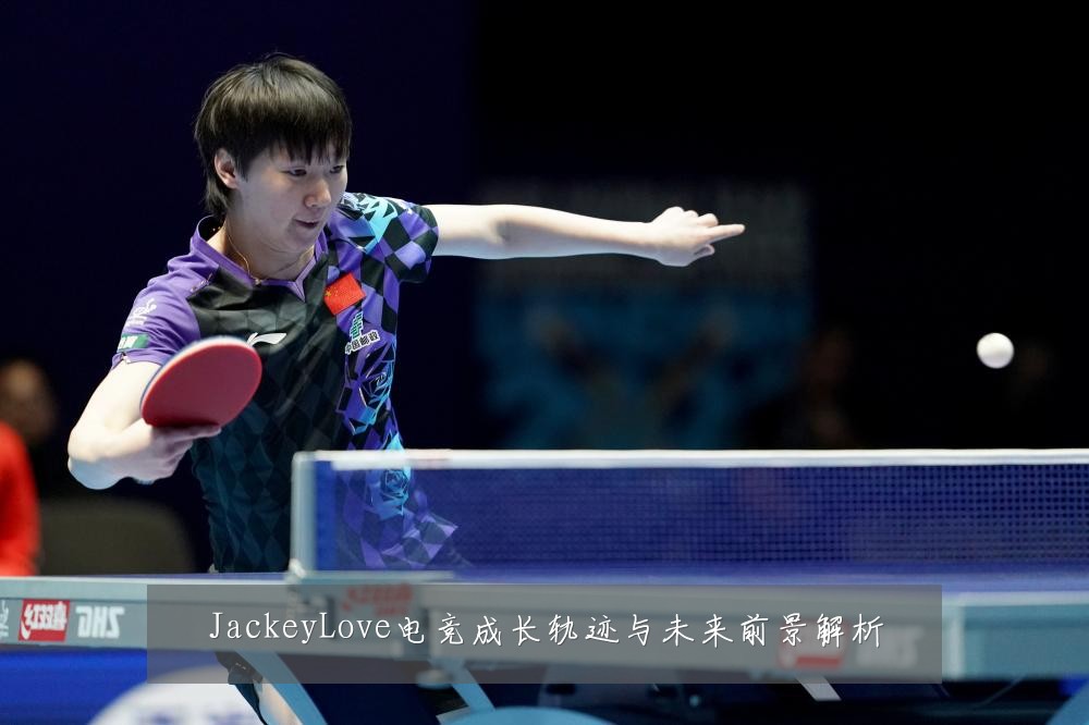 JackeyLove电竞成长轨迹与未来前景解析