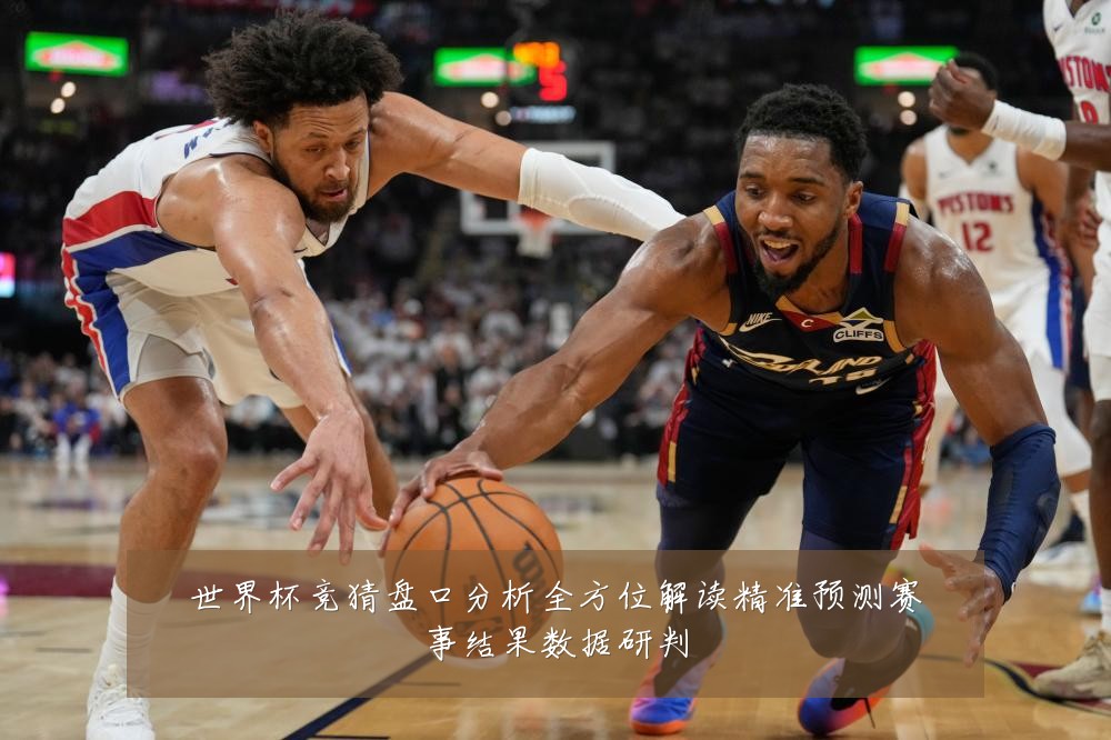 世界杯竞猜盘口分析全方位解读精准预测赛事结果数据研判
