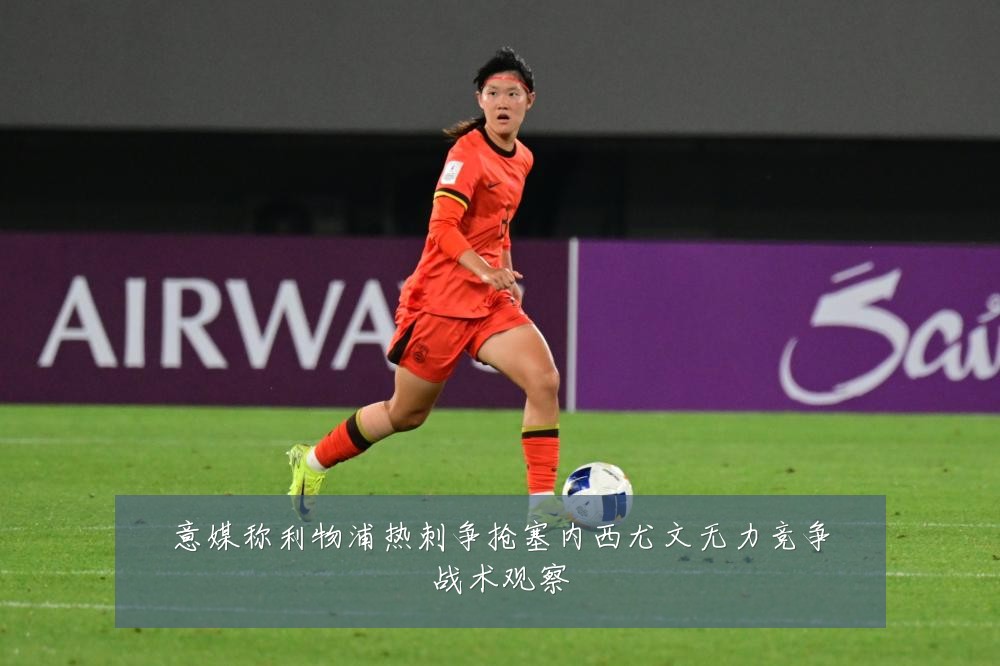 意媒称利物浦热刺争抢塞内西尤文无力竞争战术观察